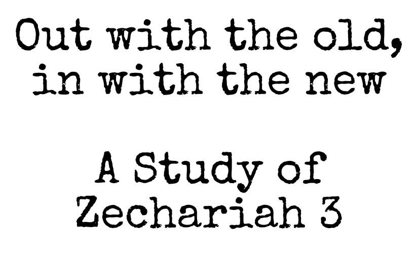 Zechariah 3: Out with the old, in with the new.